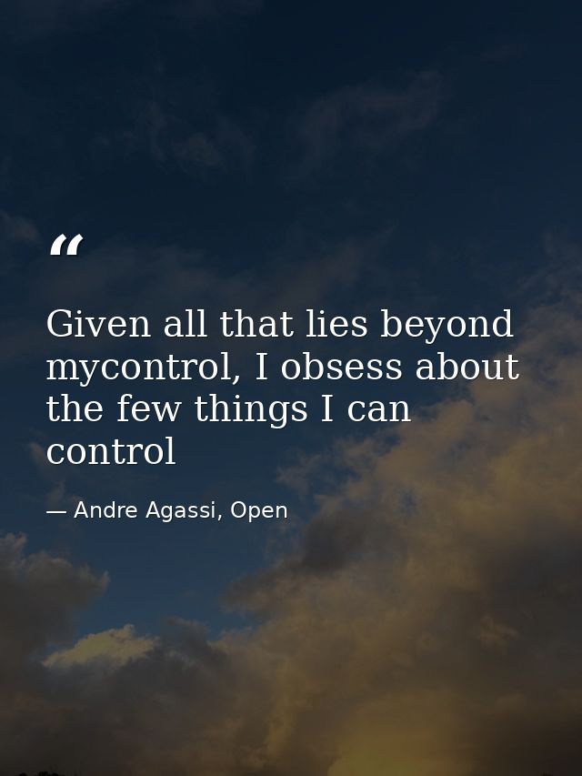 Given all that lies beyond mycontrol, I obsess about the few things I can control — Andre Agassi, Open