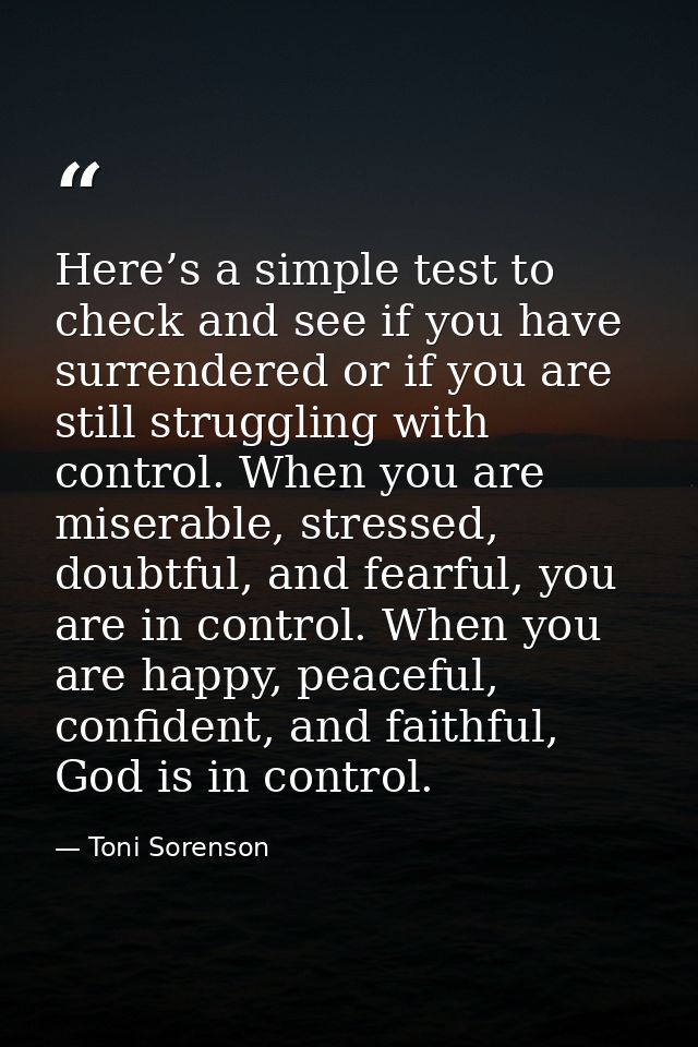 Here’s a simple test to check and see if you have surrendered or if you are still struggling with control. When you are  — Toni Sorenson