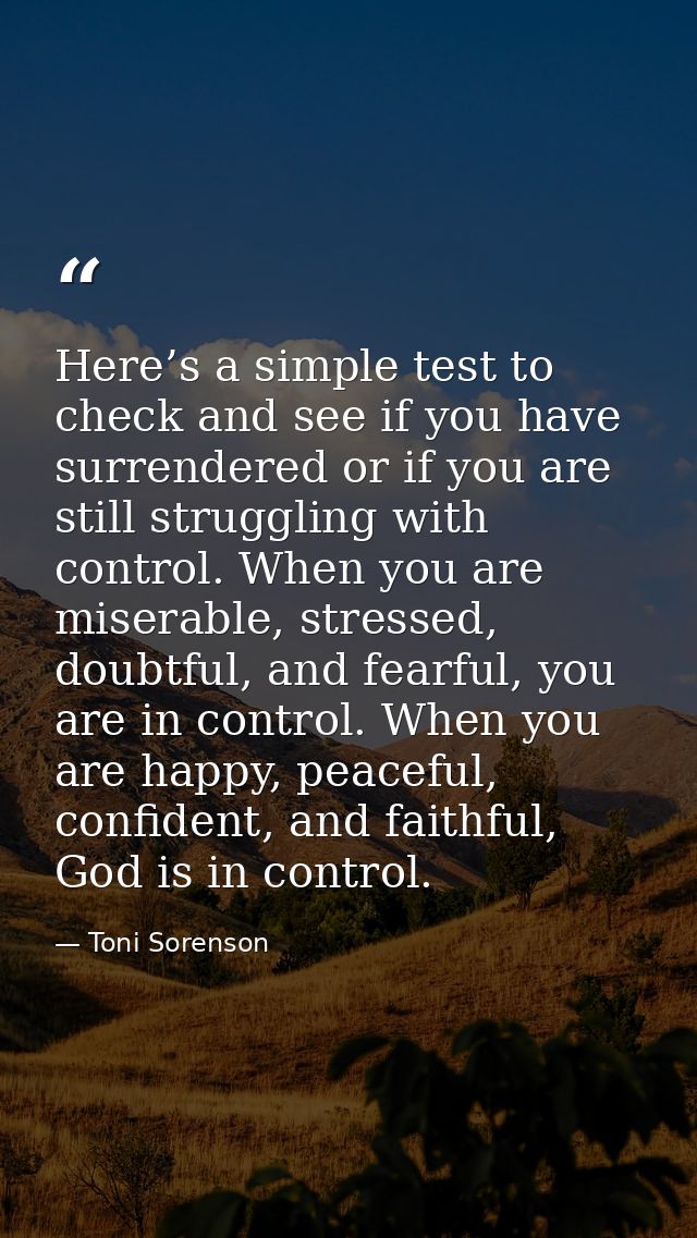Here’s a simple test to check and see if you have surrendered or if you are still struggling with control. When you are  — Toni Sorenson