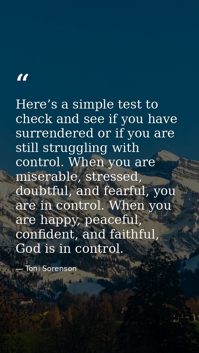 Here’s a simple test to check and see if you have surrendered or if you are still struggling with control. When you are  — Toni Sorenson