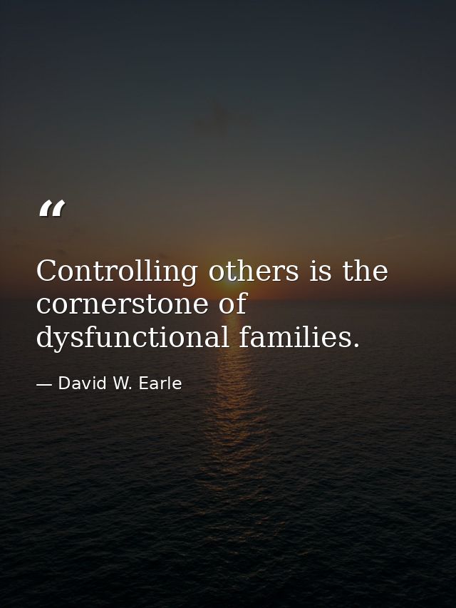 Controlling others is the cornerstone of dysfunctional families. — David W. Earle