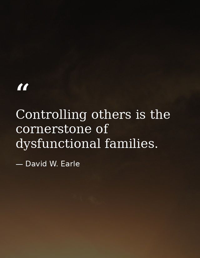 Controlling others is the cornerstone of dysfunctional families. — David W. Earle