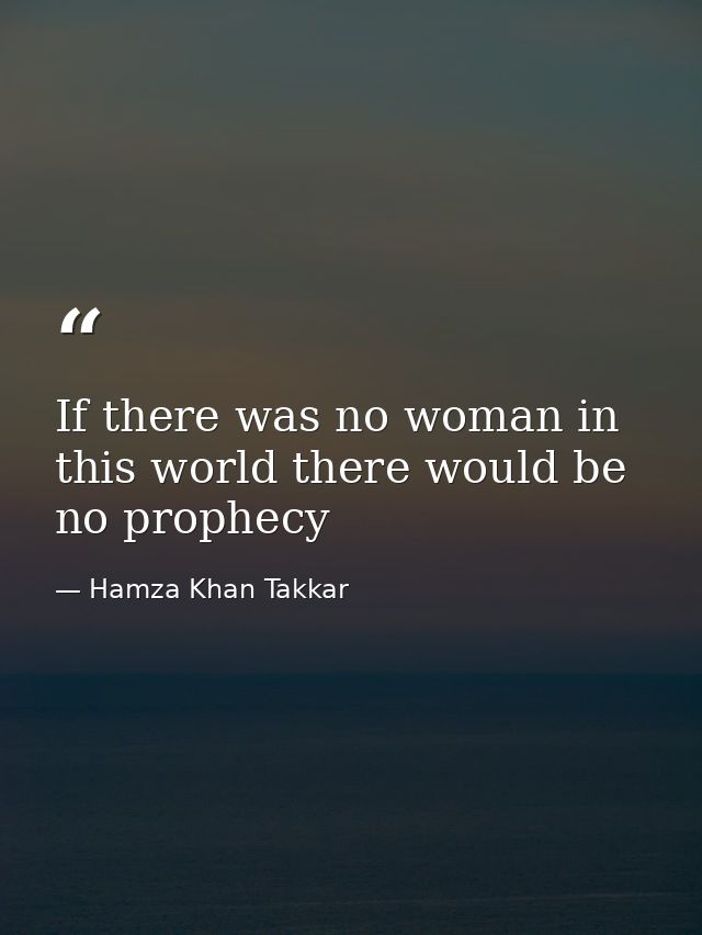 If there was no woman in this world there would be no prophecy — Hamza Khan Takkar