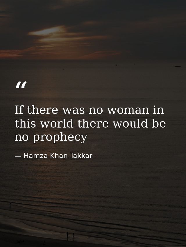 If there was no woman in this world there would be no prophecy — Hamza Khan Takkar
