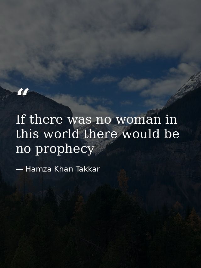 If there was no woman in this world there would be no prophecy — Hamza Khan Takkar