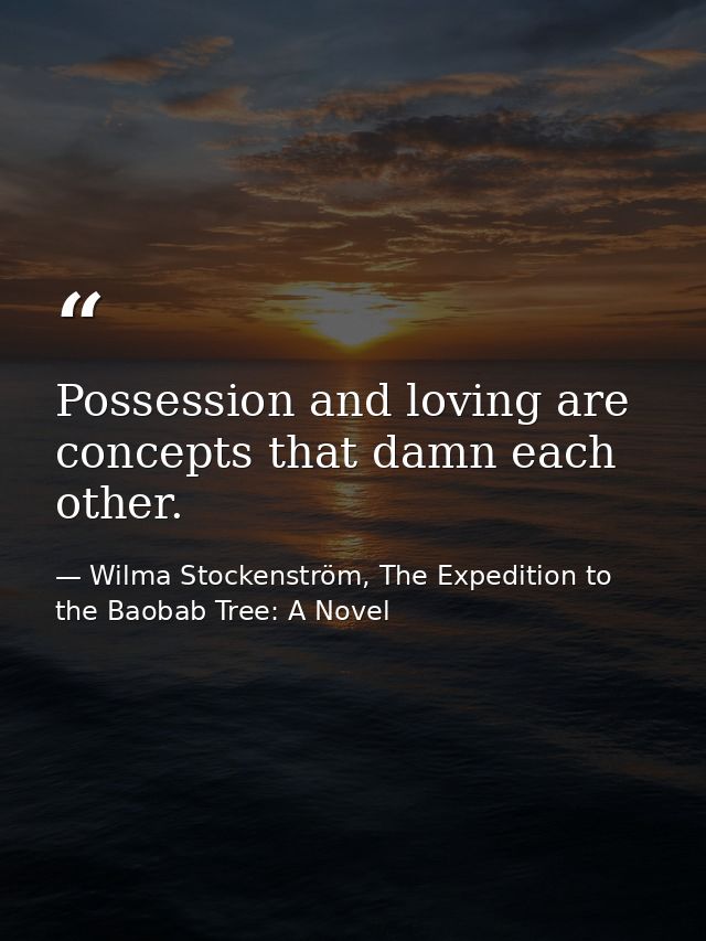 Possession and loving are concepts that damn each other. — Wilma Stockenström, The Expedition to the Baobab Tree: A Novel