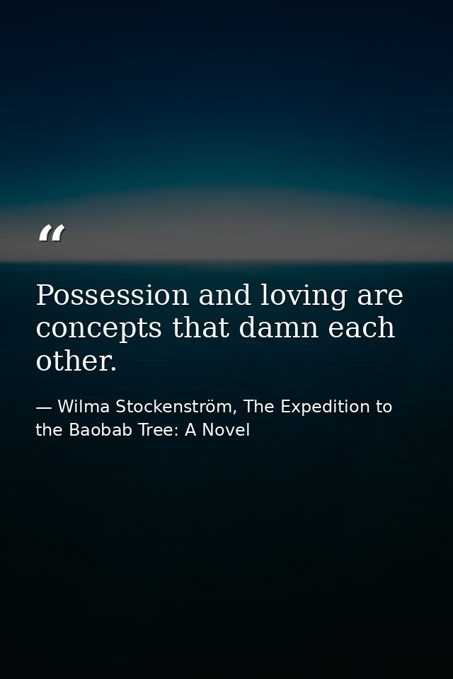 Possession and loving are concepts that damn each other. — Wilma Stockenström, The Expedition to the Baobab Tree: A Novel