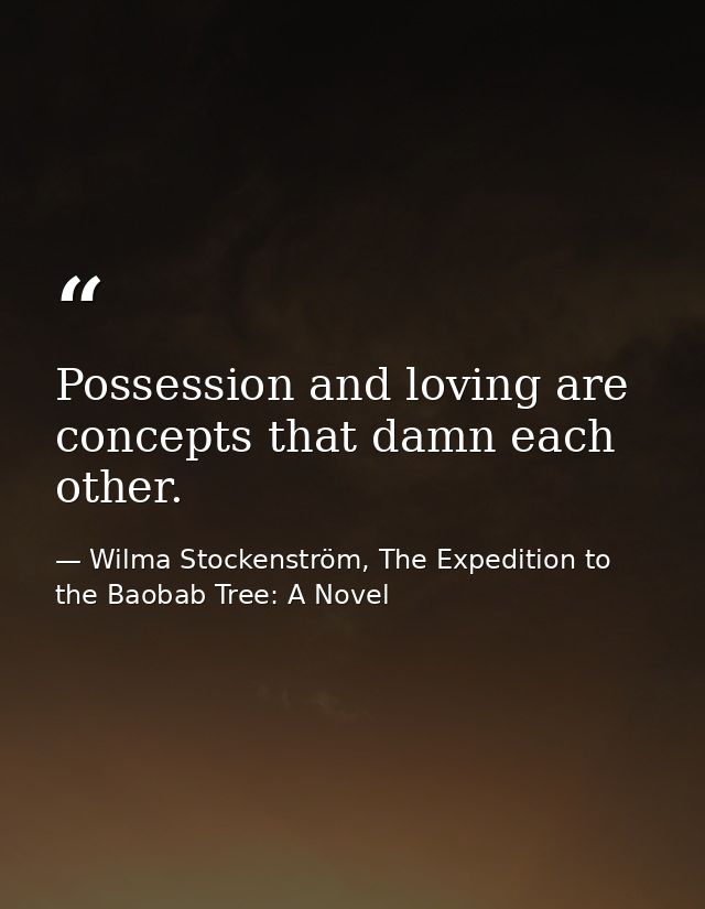 Possession and loving are concepts that damn each other. — Wilma Stockenström, The Expedition to the Baobab Tree: A Novel