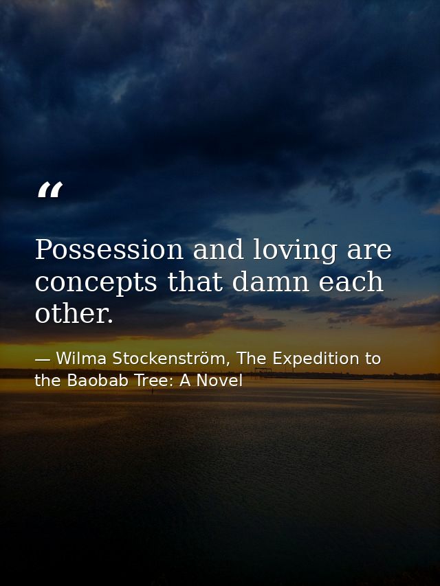 Possession and loving are concepts that damn each other. — Wilma Stockenström, The Expedition to the Baobab Tree: A Novel