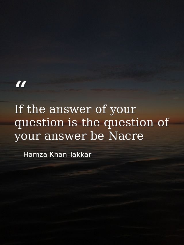 If the answer of your question is the question of your answer be Nacre — Hamza Khan Takkar