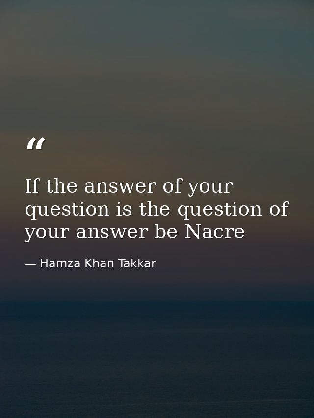 If the answer of your question is the question of your answer be Nacre — Hamza Khan Takkar