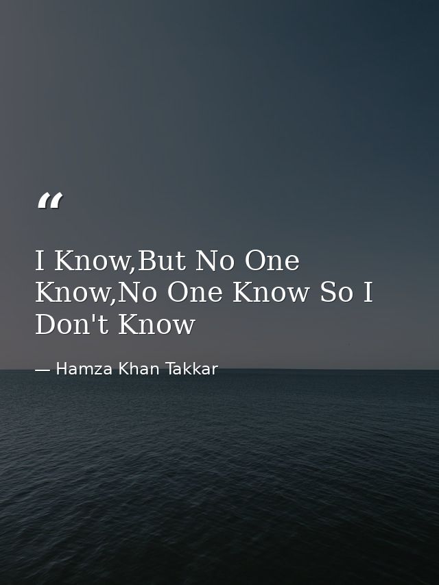I Know,But No One Know,No One Know So I Don't Know — Hamza Khan Takkar