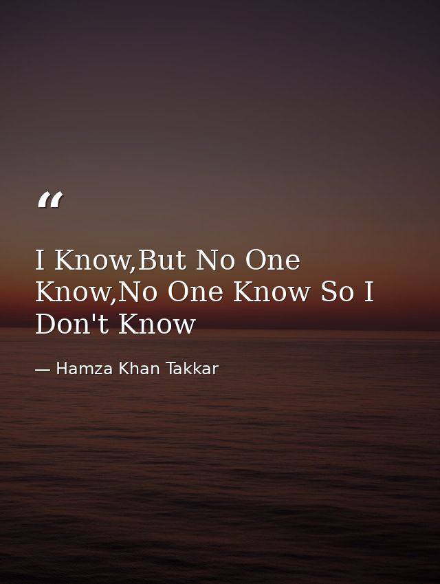 I Know,But No One Know,No One Know So I Don't Know — Hamza Khan Takkar