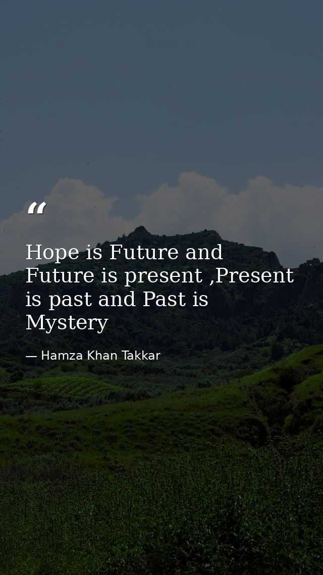 Hope is Future and Future is present ,Present is past and Past is Mystery — Hamza Khan Takkar