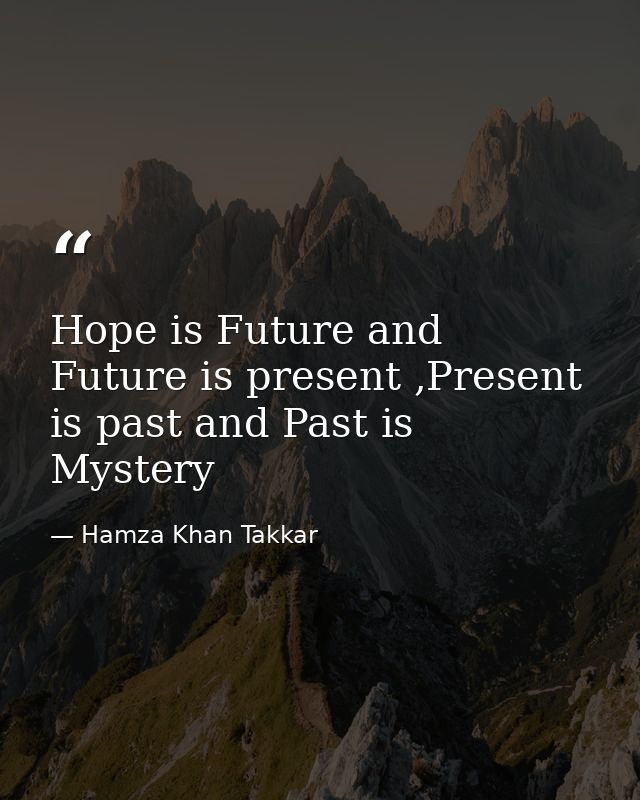 Hope is Future and Future is present ,Present is past and Past is Mystery — Hamza Khan Takkar