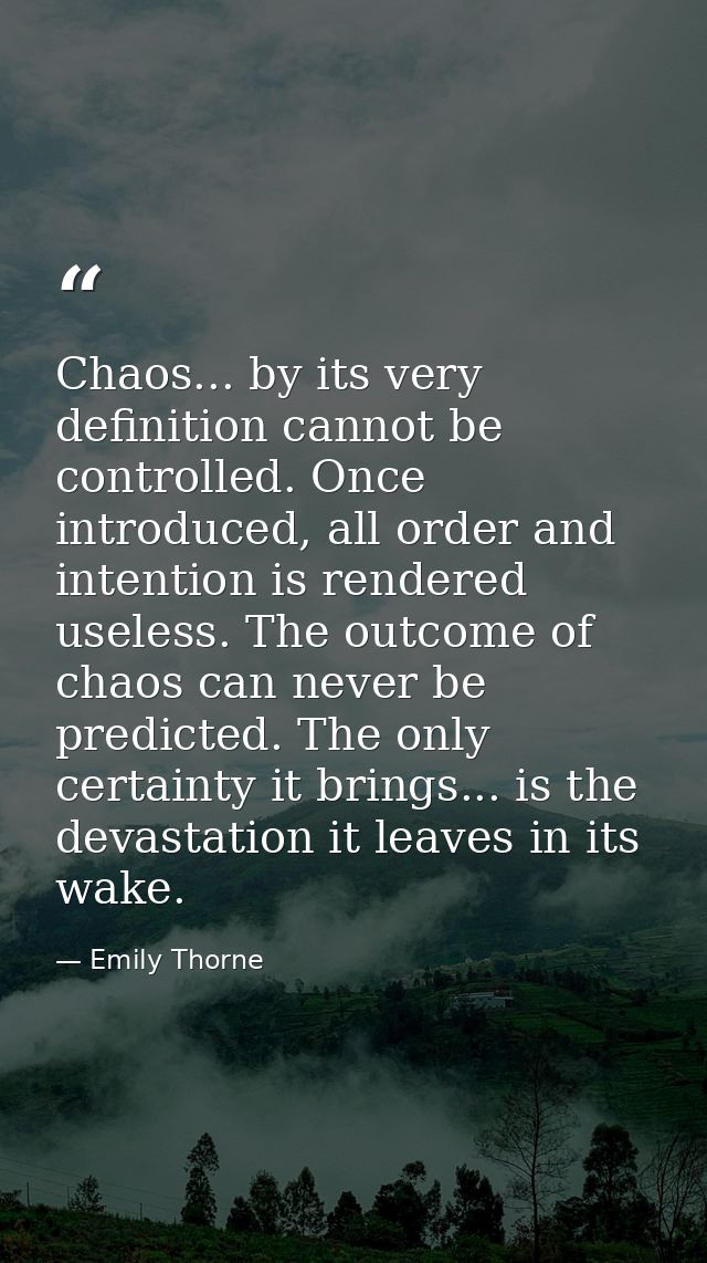 Chaos... by its very definition cannot be controlled. Once introduced, all order and intention is rendered useless. The  — Emily Thorne