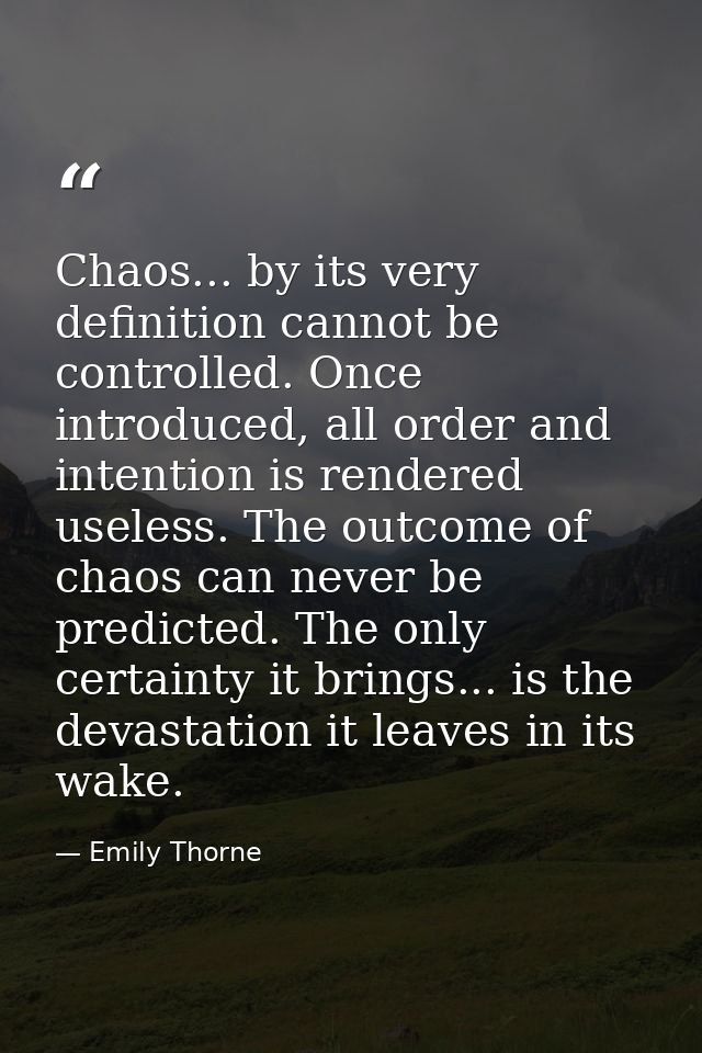 Chaos... by its very definition cannot be controlled. Once introduced, all order and intention is rendered useless. The  — Emily Thorne