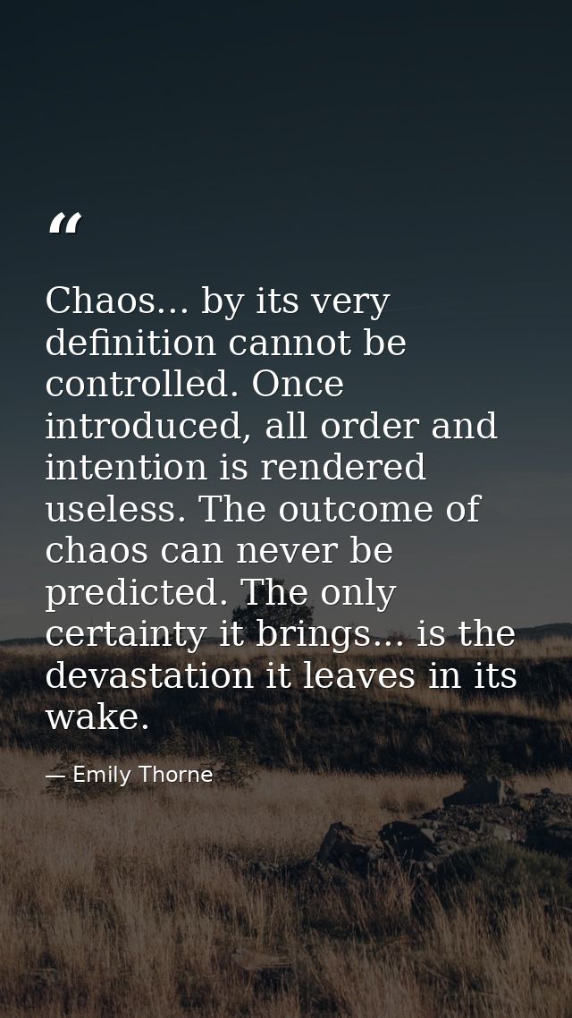 Chaos... by its very definition cannot be controlled. Once introduced, all order and intention is rendered useless. The  — Emily Thorne