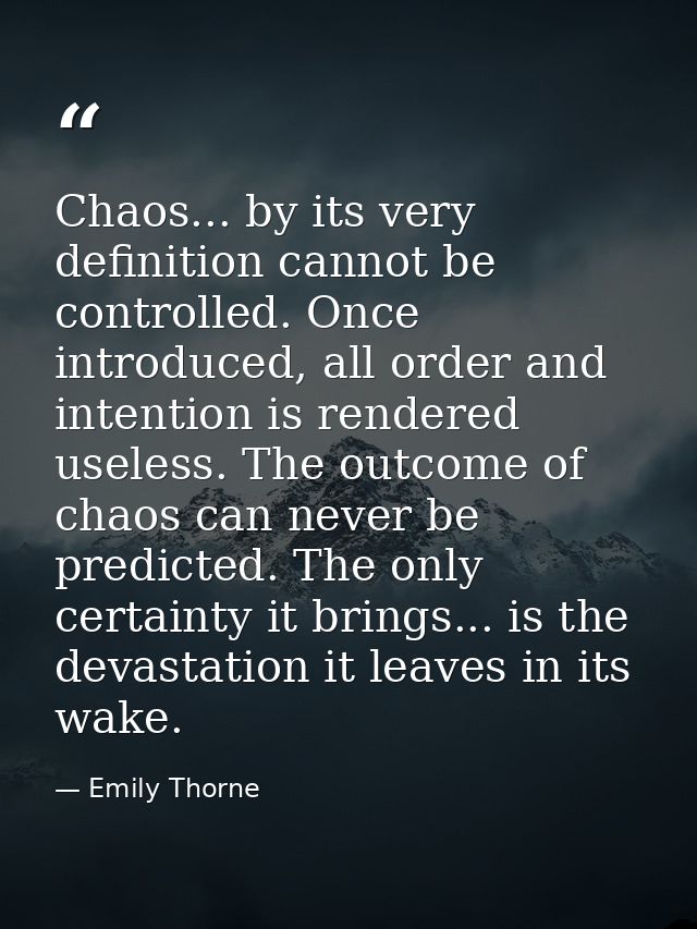 Chaos... by its very definition cannot be controlled. Once introduced, all order and intention is rendered useless. The  — Emily Thorne