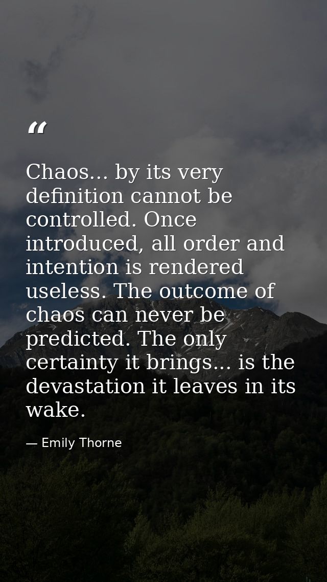 Chaos... by its very definition cannot be controlled. Once introduced, all order and intention is rendered useless. The  — Emily Thorne