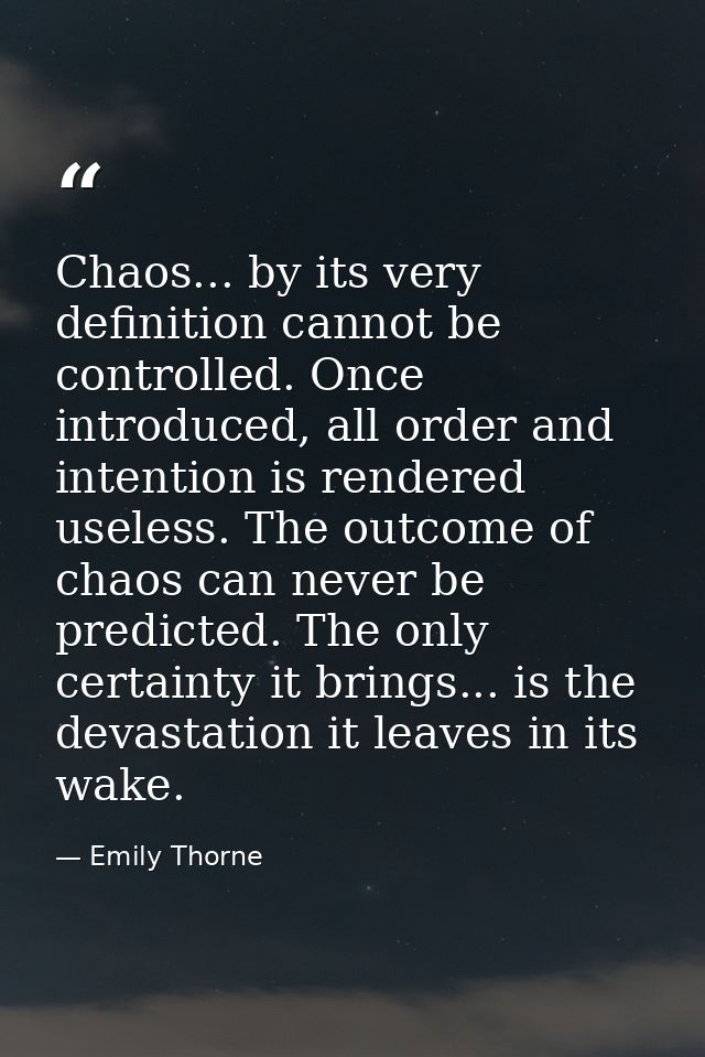 Chaos... by its very definition cannot be controlled. Once introduced, all order and intention is rendered useless. The  — Emily Thorne