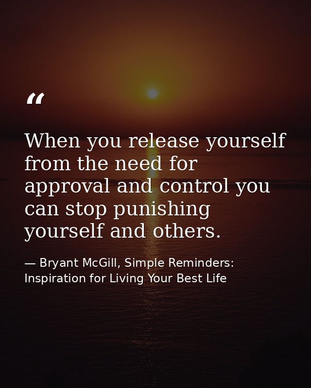 When you release yourself from the need for approval and control you can stop punishing yourself and others. — Bryant McGill, Simple Reminders: Inspiration for Living Your Best Life