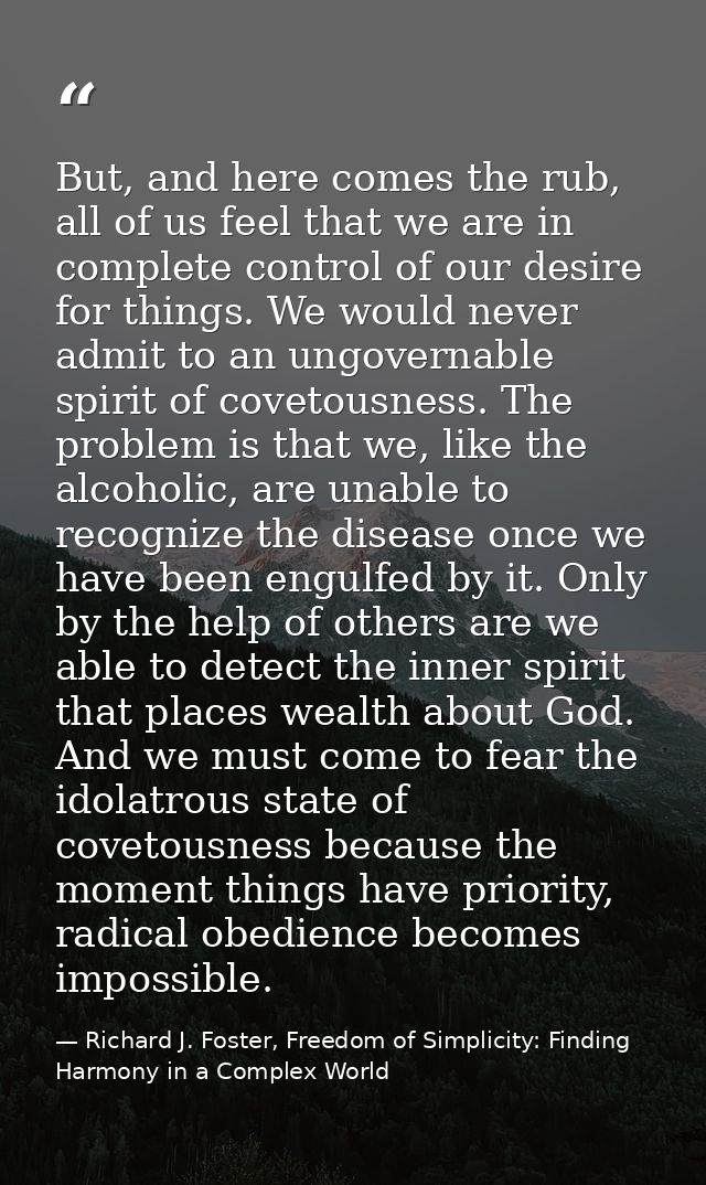 But, and here comes the rub, all of us feel that we are in complete control of our desire for things. We would never adm — Richard J. Foster, Freedom of Simplicity: Finding Harmony in a Complex World