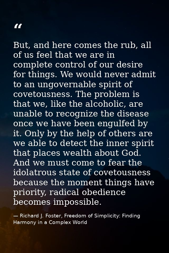 But, and here comes the rub, all of us feel that we are in complete control of our desire for things. We would never adm — Richard J. Foster, Freedom of Simplicity: Finding Harmony in a Complex World