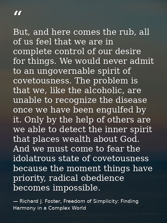 But, and here comes the rub, all of us feel that we are in complete control of our desire for things. We would never adm — Richard J. Foster, Freedom of Simplicity: Finding Harmony in a Complex World