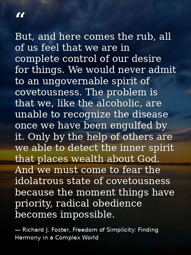 But, and here comes the rub, all of us feel that we are in complete control of our desire for things. We would never adm — Richard J. Foster, Freedom of Simplicity: Finding Harmony in a Complex World