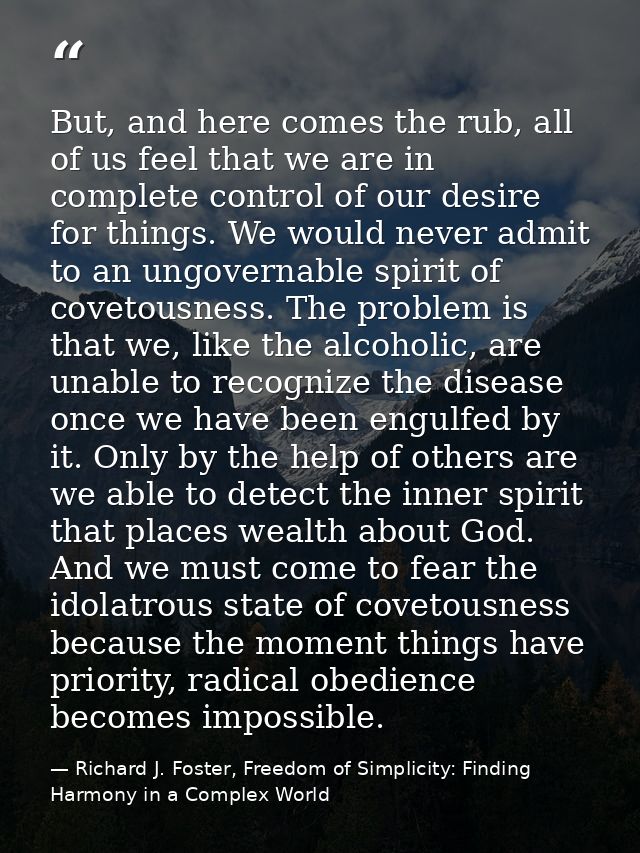 But, and here comes the rub, all of us feel that we are in complete control of our desire for things. We would never adm — Richard J. Foster, Freedom of Simplicity: Finding Harmony in a Complex World