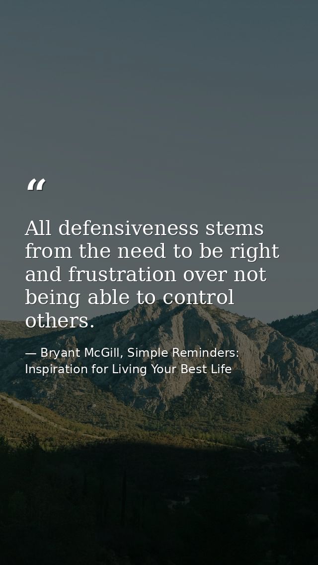 All defensiveness stems from the need to be right and frustration over not being able to control others. — Bryant McGill, Simple Reminders: Inspiration for Living Your Best Life