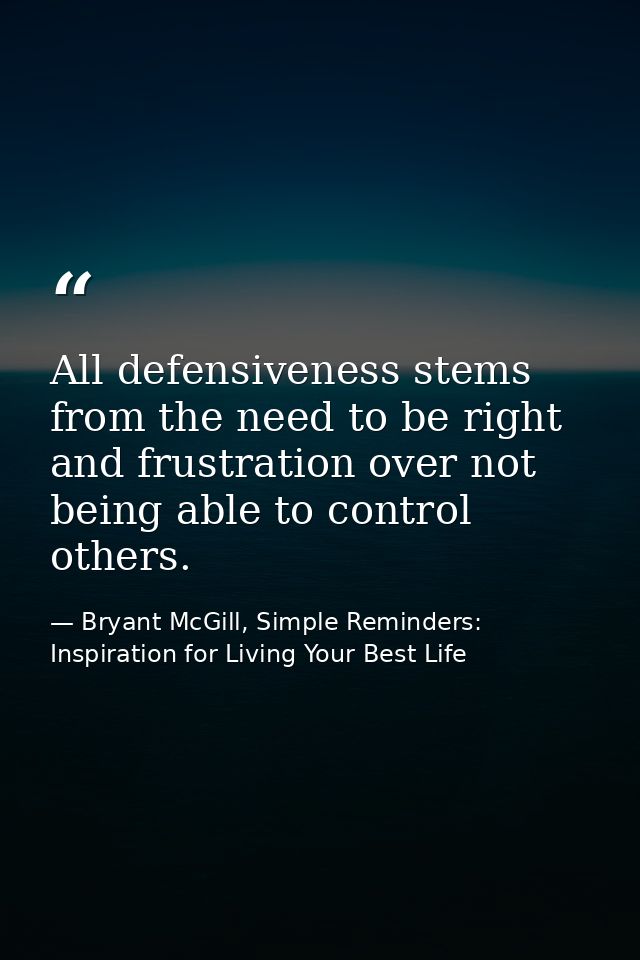 All defensiveness stems from the need to be right and frustration over not being able to control others. — Bryant McGill, Simple Reminders: Inspiration for Living Your Best Life