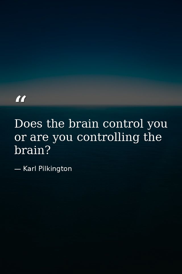 Does the brain control you or are you controlling the brain? — Karl Pilkington
