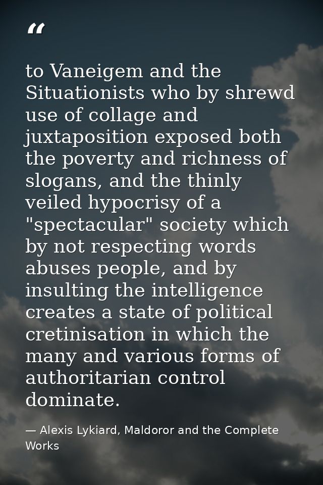 to Vaneigem and the Situationists who by shrewd use of collage and juxtaposition exposed both the poverty and richness o — Alexis Lykiard, Maldoror and the Complete Works