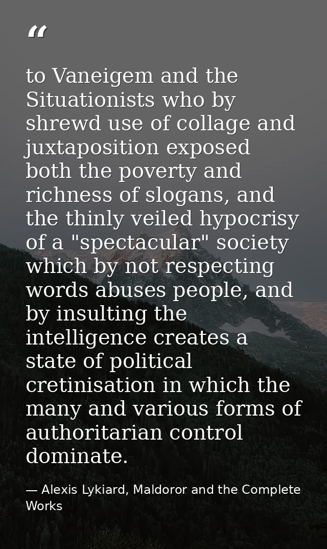 to Vaneigem and the Situationists who by shrewd use of collage and juxtaposition exposed both the poverty and richness o — Alexis Lykiard, Maldoror and the Complete Works