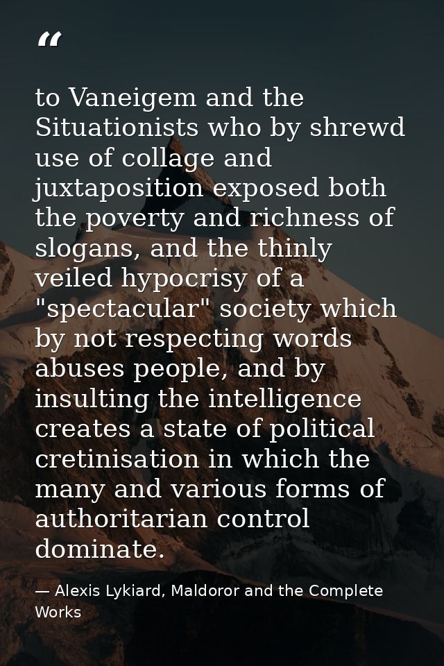 to Vaneigem and the Situationists who by shrewd use of collage and juxtaposition exposed both the poverty and richness o — Alexis Lykiard, Maldoror and the Complete Works