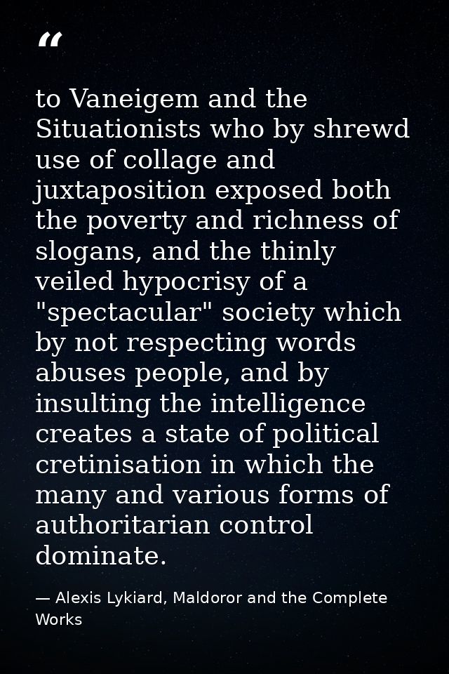 to Vaneigem and the Situationists who by shrewd use of collage and juxtaposition exposed both the poverty and richness o — Alexis Lykiard, Maldoror and the Complete Works