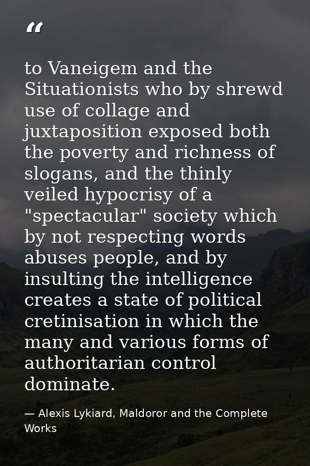 to Vaneigem and the Situationists who by shrewd use of collage and juxtaposition exposed both the poverty and richness o — Alexis Lykiard, Maldoror and the Complete Works
