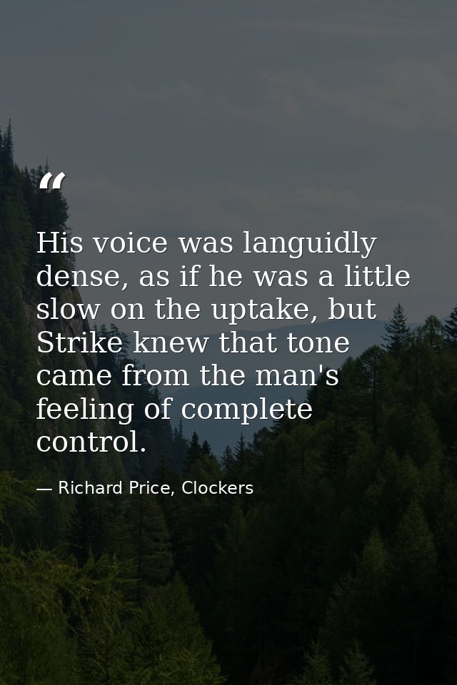 His voice was languidly dense, as if he was a little slow on the uptake, but Strike knew that tone came from the man's f — Richard Price, Clockers