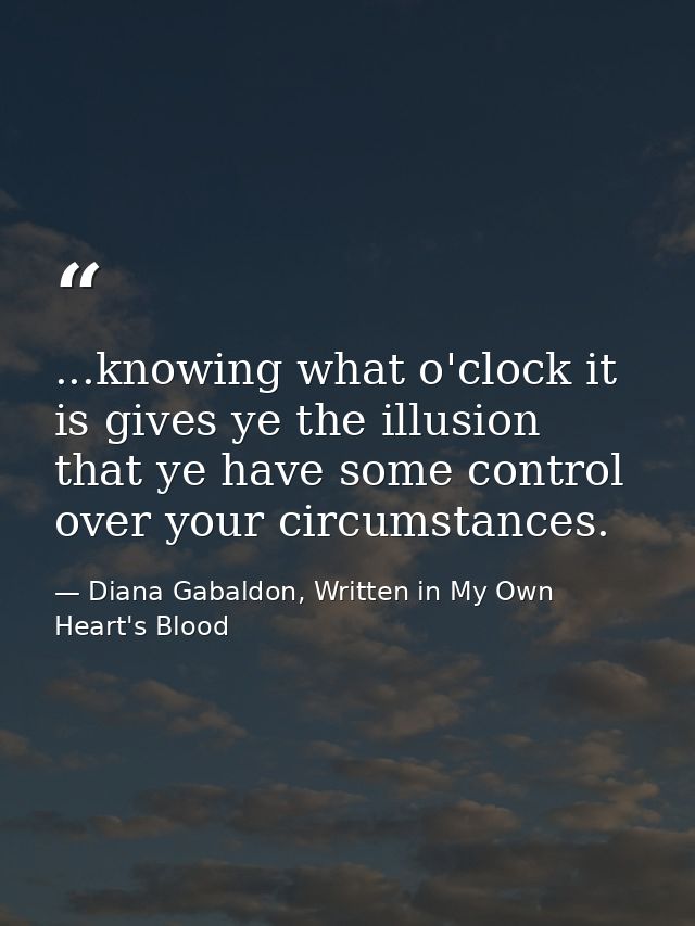 ...knowing what o'clock it is gives ye the illusion that ye have some control over your circumstances. — Diana Gabaldon, Written in My Own Heart's Blood