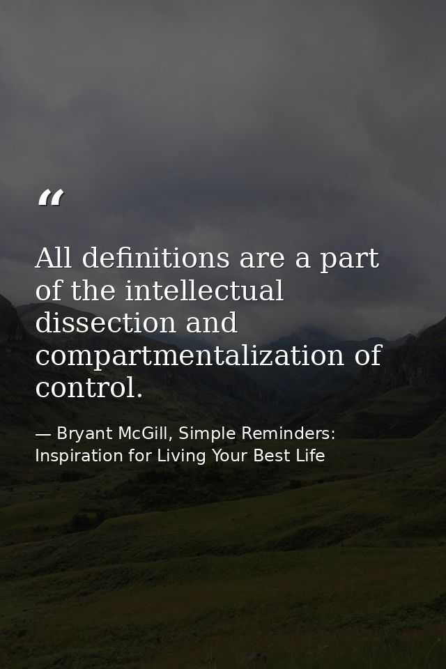 All definitions are a part of the intellectual dissection and compartmentalization of control. — Bryant McGill, Simple Reminders: Inspiration for Living Your Best Life