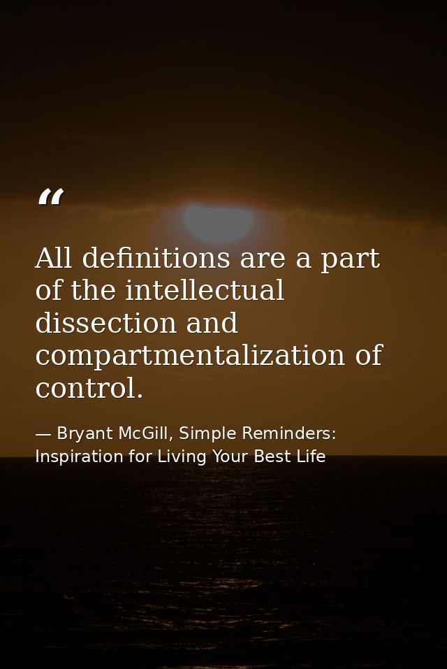 All definitions are a part of the intellectual dissection and compartmentalization of control. — Bryant McGill, Simple Reminders: Inspiration for Living Your Best Life