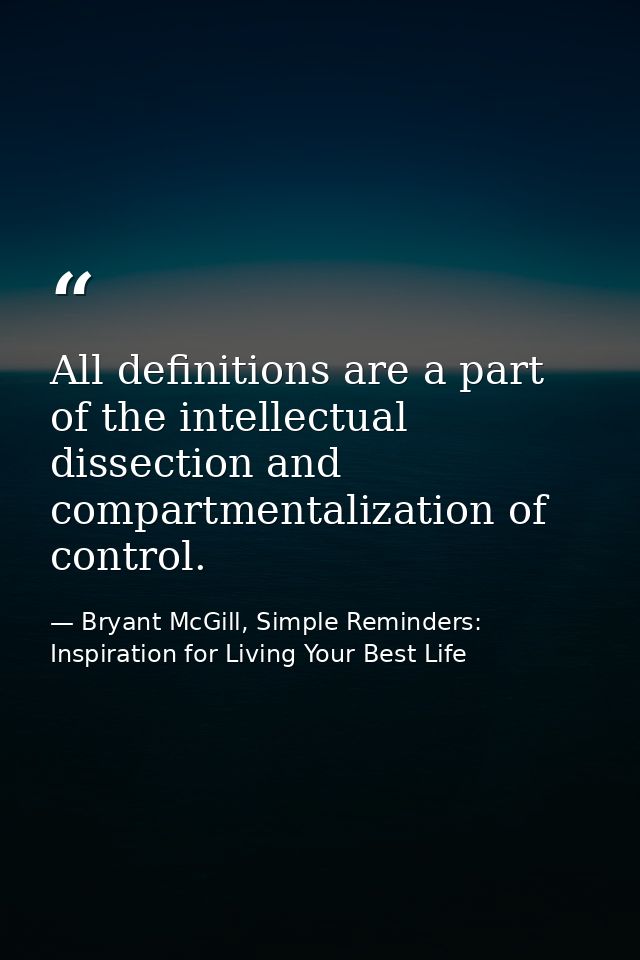 All definitions are a part of the intellectual dissection and compartmentalization of control. — Bryant McGill, Simple Reminders: Inspiration for Living Your Best Life