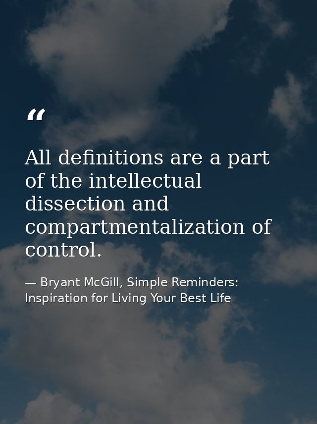 All definitions are a part of the intellectual dissection and compartmentalization of control. — Bryant McGill, Simple Reminders: Inspiration for Living Your Best Life