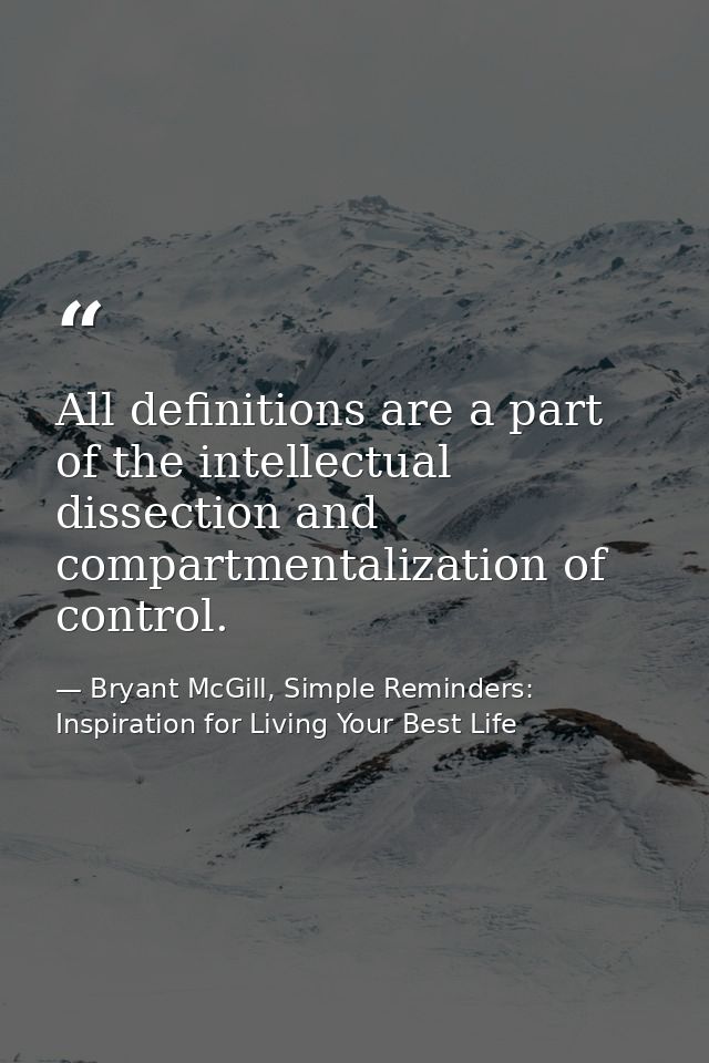All definitions are a part of the intellectual dissection and compartmentalization of control. — Bryant McGill, Simple Reminders: Inspiration for Living Your Best Life