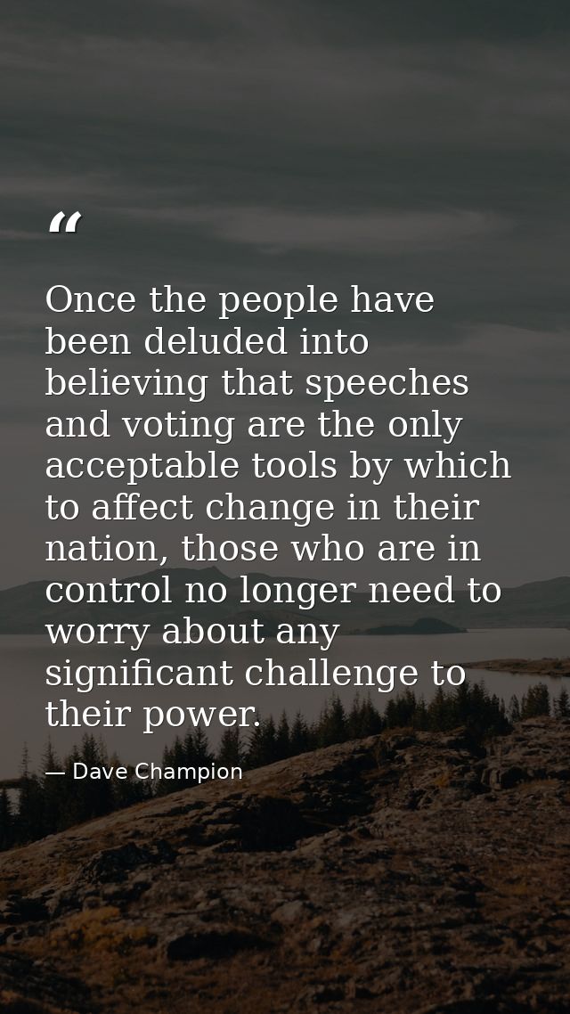 Once the people have been deluded into believing that speeches and voting are the only acceptable tools by which to affe — Dave Champion