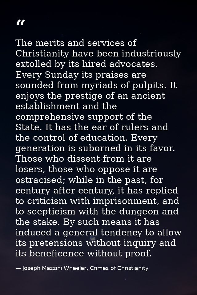 The merits and services of Christianity have been industriously extolled by its hired advocates. Every Sunday its praise — Joseph Mazzini Wheeler, Crimes of Christianity