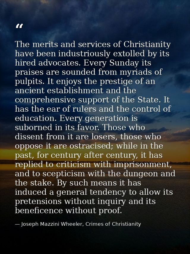 The merits and services of Christianity have been industriously extolled by its hired advocates. Every Sunday its praise — Joseph Mazzini Wheeler, Crimes of Christianity