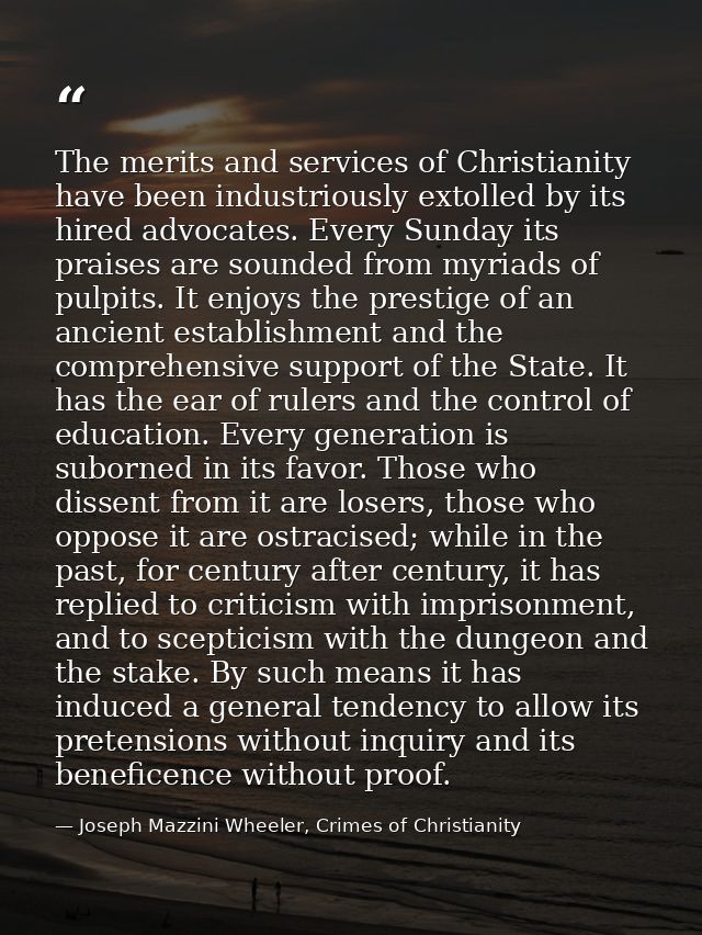 The merits and services of Christianity have been industriously extolled by its hired advocates. Every Sunday its praise — Joseph Mazzini Wheeler, Crimes of Christianity